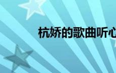 杭娇的歌曲听心（杭娇的歌曲）
