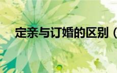 定亲与订婚的区别（订婚和定亲的区别）