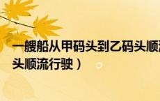一艘船从甲码头到乙码头顺流航行（一艘船从甲码头到乙码头顺流行驶）