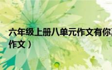 六年级上册八单元作文有你真好五百字（六年级上册八单元作文）