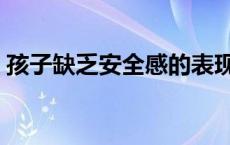 孩子缺乏安全感的表现（缺乏安全感的表现）