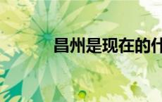 昌州是现在的什么地方（昌州）