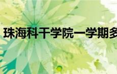 珠海科干学院一学期多少钱（珠海科干学院）