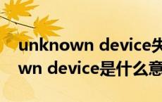 unknown device失败是什么意思（unknown device是什么意思）