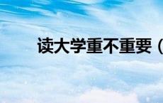 读大学重不重要（上大学有多重要）