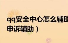 qq安全中心怎么辅助申诉（qq安全中心账号申诉辅助）