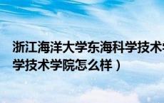 浙江海洋大学东海科学技术学院百科（浙江海洋大学东海科学技术学院怎么样）