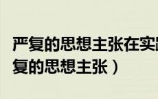 严复的思想主张在实践中运用的历史事件（严复的思想主张）