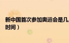 新中国首次参加奥运会是几几年（新中国首次参加奥运会的时间）