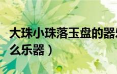 大珠小珠落玉盘的器乐（大珠小珠落玉盘是什么乐器）