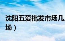 沈阳五爱批发市场几点开门（沈阳五爱批发市场）