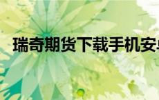 瑞奇期货下载手机安卓版（瑞奇期货首页）