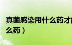 真菌感染用什么药才能好彻底（真菌感染用什么药）