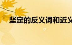 坚定的反义词和近义词（坚定的反义词）