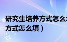 研究生培养方式怎么填写才正确（研究生培养方式怎么填）