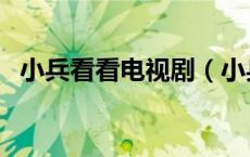 小兵看看电视剧（小兵看看在线观看免费）