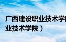广西建设职业技术学院领导班子（广西建筑职业技术学院）
