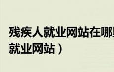 残疾人就业网站在哪里跟求助者沟通（残疾人就业网站）