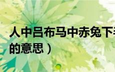 人中吕布马中赤兔下半句（人中吕布马中赤兔的意思）