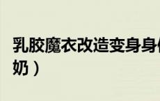乳胶魔衣改造变身身体（转生成魅魔每天榨牛奶）