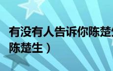 有没有人告诉你陈楚生原唱（有没有人告诉你陈楚生）