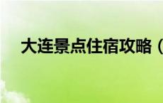 大连景点住宿攻略（大连旅游攻略住宿）