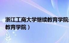 浙江工商大学继续教育学院是全日制吗（浙江工商大学继续教育学院）