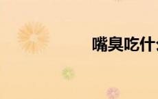嘴臭吃什么（嘴臭）
