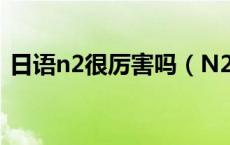 日语n2很厉害吗（N2日语水平有什么用呢）