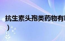 抗生素头孢类药物有哪些（头孢类药物有哪些）