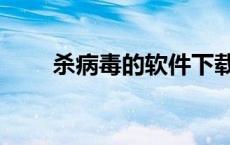 杀病毒的软件下载（杀病毒的软件）