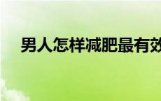 男人怎样减肥最有效（怎样减肥最有效）