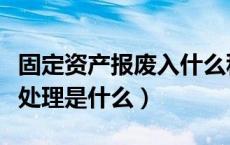 固定资产报废入什么科目（固定资产报废账务处理是什么）