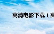 高清电影下载（高清电影下载网站）