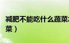 减肥不能吃什么蔬菜水果（减肥不能吃什么蔬菜）