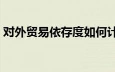 对外贸易依存度如何计算（对外贸易依存度）