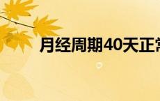 月经周期40天正常吗?（月经周期）