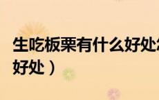 生吃板栗有什么好处怎样吃（生吃板栗有什么好处）