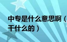 中专是什么意思啊（中专是什么意思 中专是干什么的）