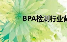 BPA检测行业背景（bpa检测）