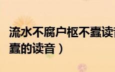 流水不腐户枢不蠹读音意思（流水不腐户枢不蠹的读音）