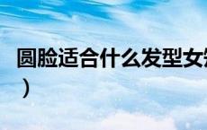 圆脸适合什么发型女短发（圆脸适合什么发型）