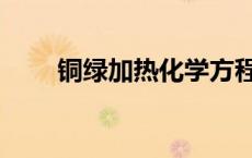 铜绿加热化学方程（铜绿的化学式）