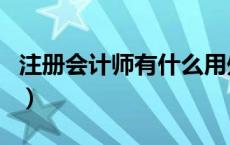 注册会计师有什么用处（注册会计师有什么用）