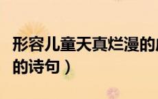 形容儿童天真烂漫的成语（形容儿童天真烂漫的诗句）
