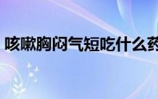 咳嗽胸闷气短吃什么药（胸闷气短吃什么药）