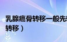 乳腺癌骨转移一般先转移哪个部位（乳腺癌骨转移）