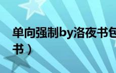 单向强制by洛夜书包网（单向强制by洛夜腐书）