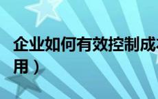 企业如何有效控制成本（企业如何控制成本费用）