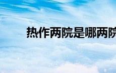 热作两院是哪两院（两院是哪两院）